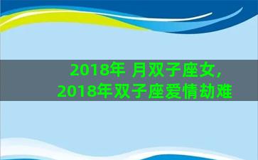 2018年 月双子座女,2018年双子座爱情劫难